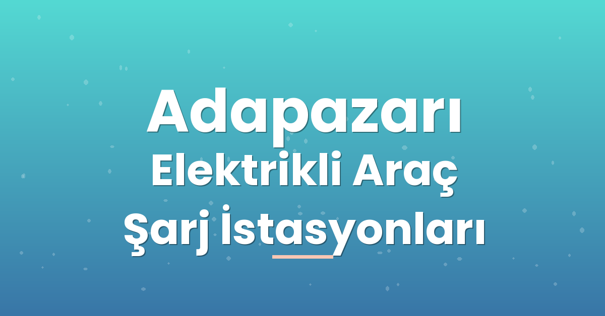 Adapazarı Elektrikli Araç Şarj İstasyonları Adapazarı Elektrikli Araç Şarj İstasyonları