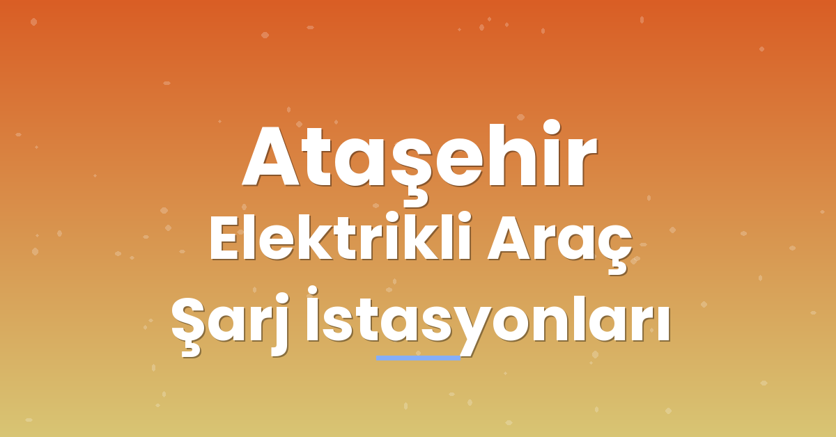 Ataşehir Elektrikli Araç Şarj İstasyonları Ataşehir Elektrikli Araç Şarj İstasyonları