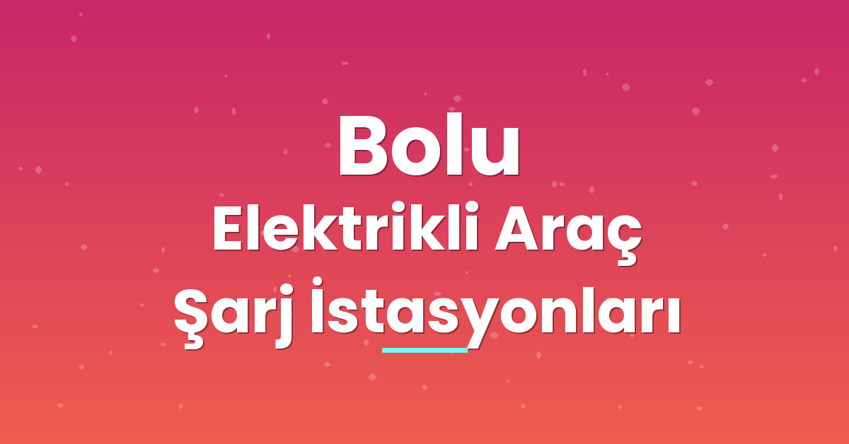 Bolu Elektrikli Araç Şarj İstasyonları Bolu Elektrikli Araç Şarj İstasyonları