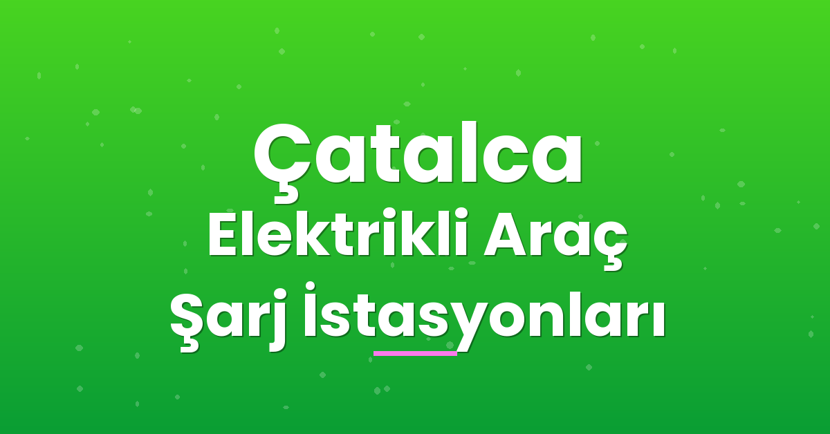 Çatalca Elektrikli Araç Şarj İstasyonları Çatalca Elektrikli Araç Şarj İstasyonları