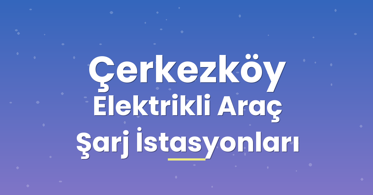 Çerkezköy Elektrikli Araç Şarj İstasyonları Çerkezköy Elektrikli Araç Şarj İstasyonları