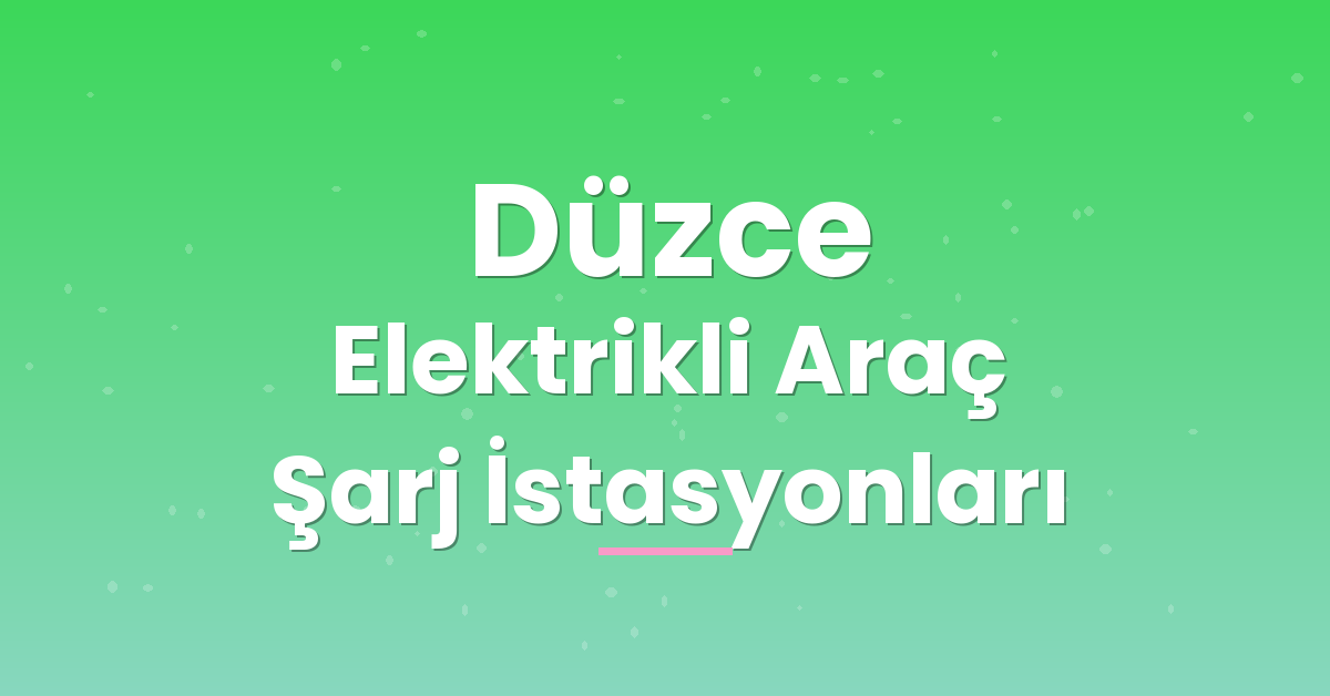 Düzce Elektrikli Araç Şarj İstasyonları Düzce Elektrikli Araç Şarj İstasyonları