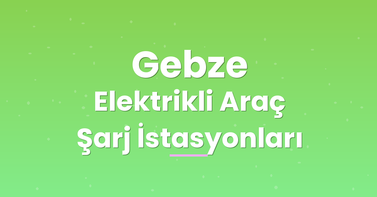 Gebze Elektrikli Araç Şarj İstasyonları Gebze Elektrikli Araç Şarj İstasyonları