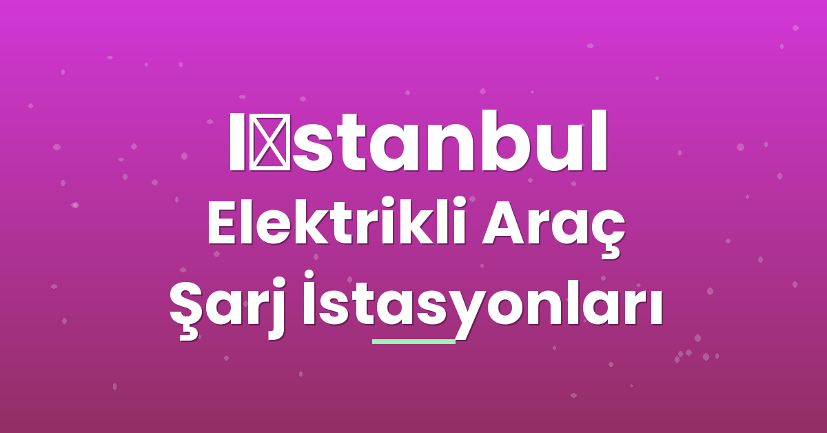 İstanbul Elektrikli Araç Şarj İstasyonları İstanbul Elektrikli Araç Şarj İstasyonları