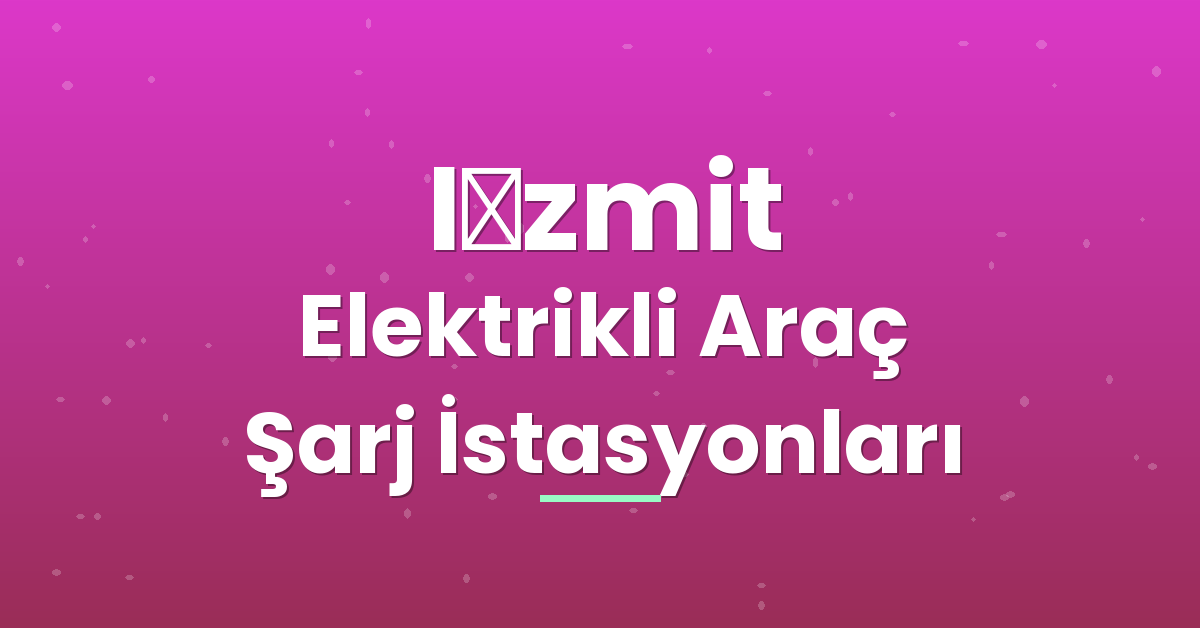 İzmit Elektrikli Araç Şarj İstasyonları İzmit Elektrikli Araç Şarj İstasyonları