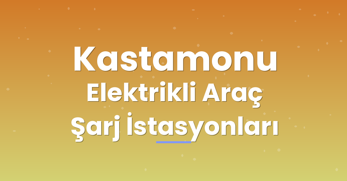 Kastamonu Elektrikli Araç Şarj İstasyonları Kastamonu Elektrikli Araç Şarj İstasyonları