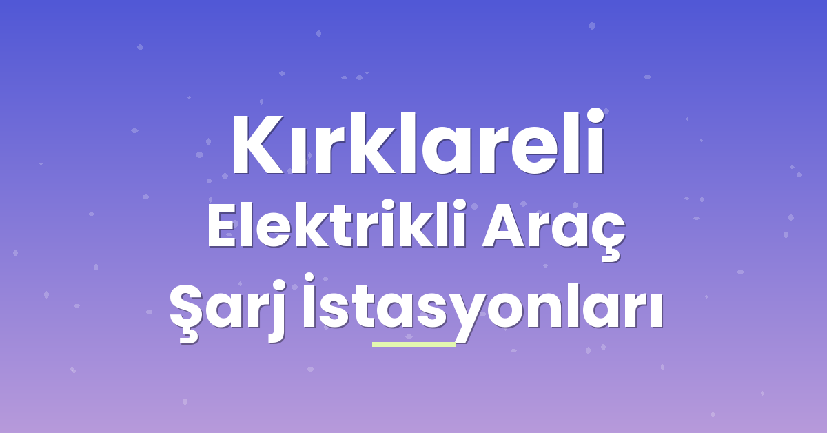 Kırklareli Elektrikli Araç Şarj İstasyonları Kırklareli Elektrikli Araç Şarj İstasyonları