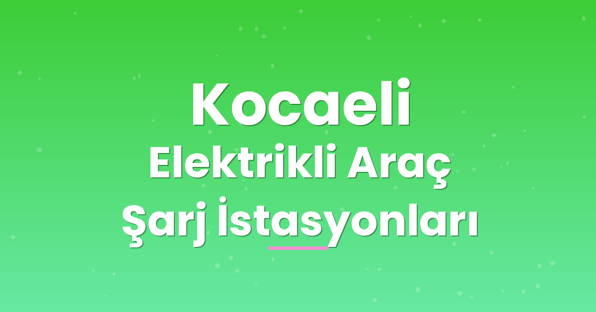 Kocaeli Elektrikli Araç Şarj İstasyonları Kocaeli Elektrikli Araç Şarj İstasyonları