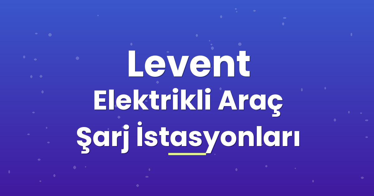Levent Elektrikli Araç Şarj İstasyonları Levent Elektrikli Araç Şarj İstasyonları