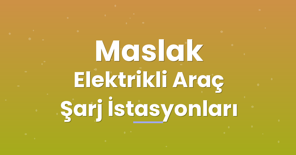Maslak Elektrikli Araç Şarj İstasyonları Maslak Elektrikli Araç Şarj İstasyonları