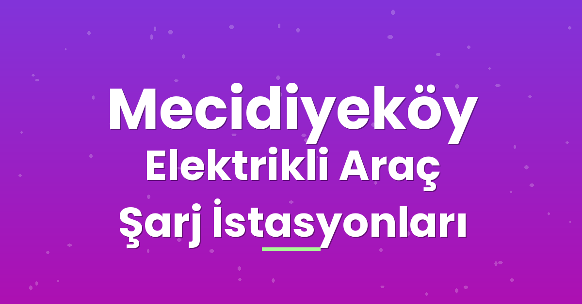 Mecidiyeköy Elektrikli Araç Şarj İstasyonları Mecidiyeköy Elektrikli Araç Şarj İstasyonları