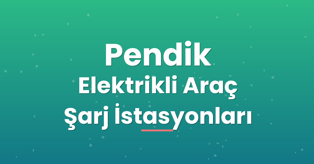 Pendik Elektrikli Araç Şarj İstasyonları Pendik Elektrikli Araç Şarj İstasyonları