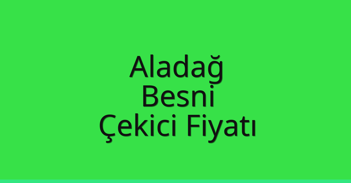 Aladağ – Besni Çekici Fiyatı