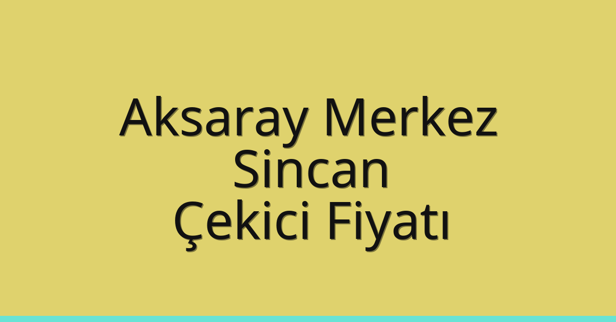 Aksaray Merkez – Sincan Çekici Fiyatı