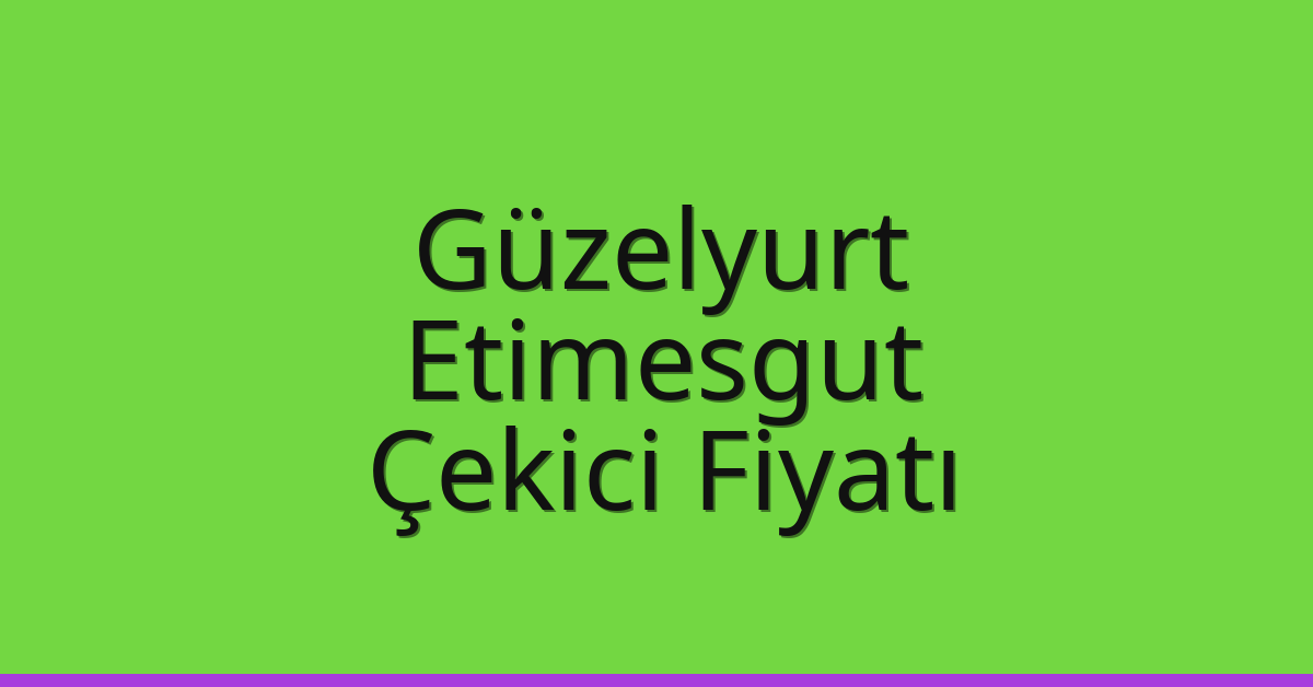 Güzelyurt – Etimesgut Çekici Fiyatı