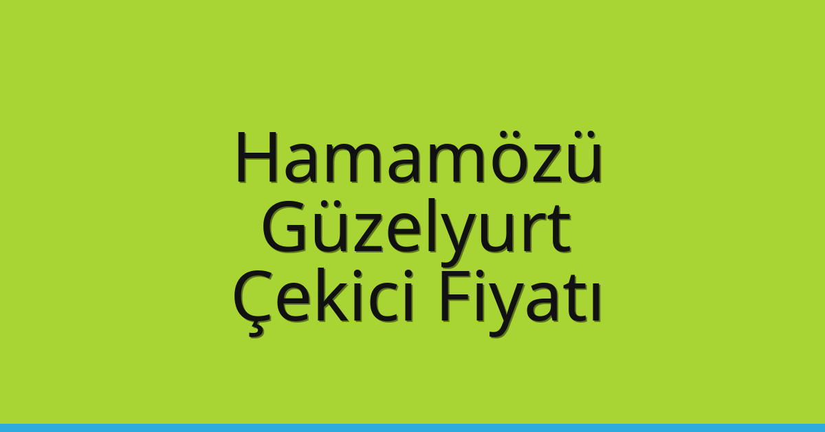Hamamözü – Güzelyurt Çekici Fiyatı