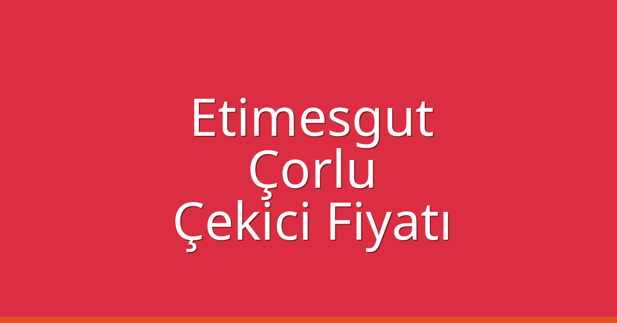 Etimesgut – Çorlu Çekici Fiyatı