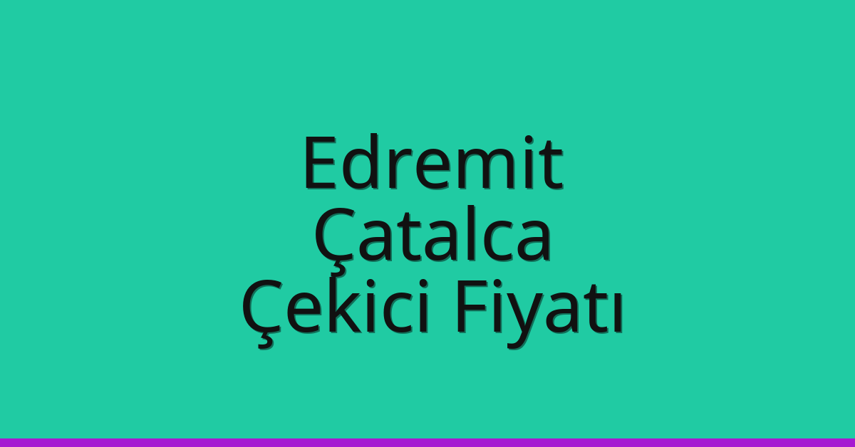 Edremit – Çatalca Çekici Fiyatı