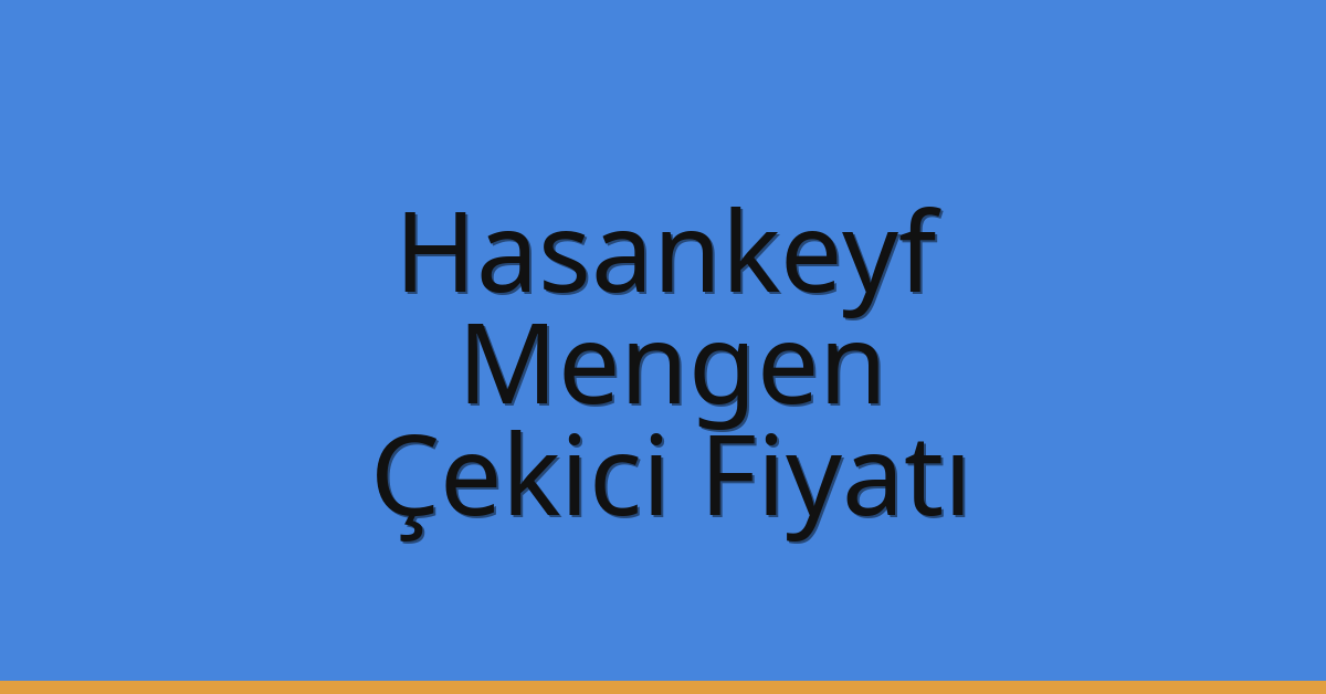 Hasankeyf – Mengen Çekici Fiyatı Hasankeyf – Mengen Çekici Fiyatı