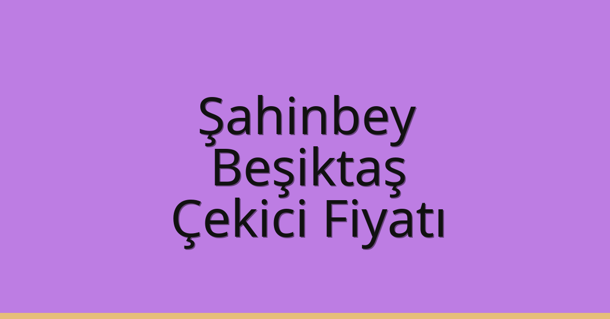 Şahinbey – Beşiktaş Çekici Fiyatı