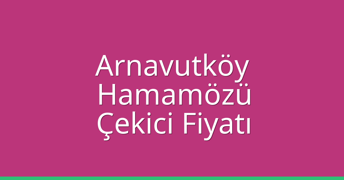 Arnavutköy – Hamamözü Çekici Fiyatı Arnavutköy – Hamamözü Çekici Fiyatı