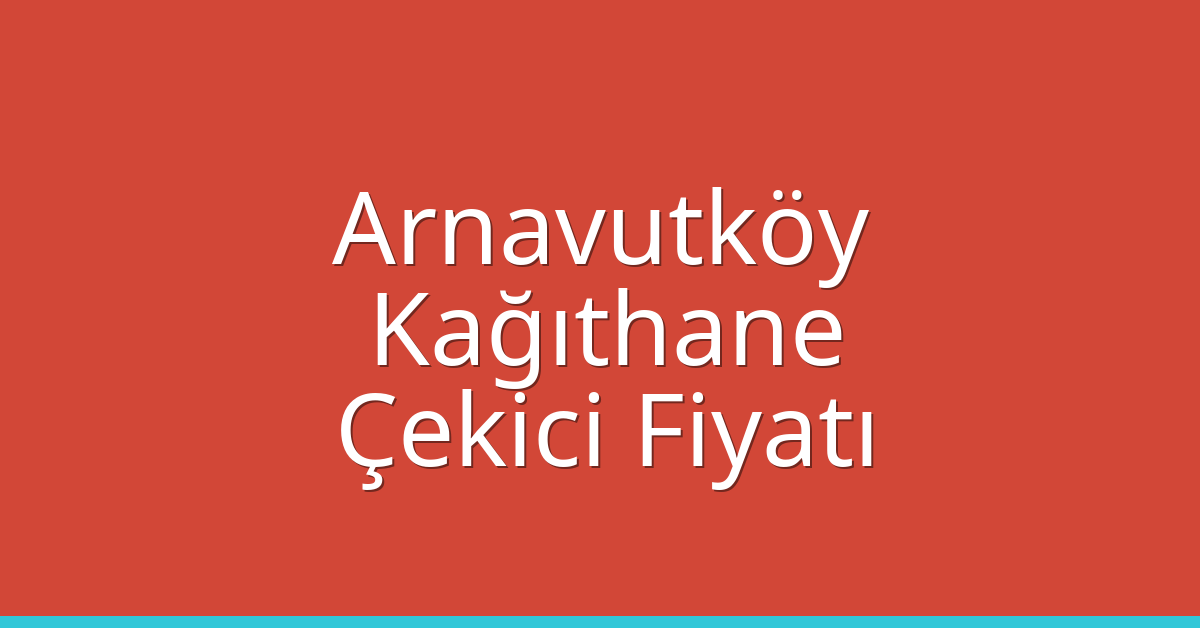 Arnavutköy – Kağıthane Çekici Fiyatı