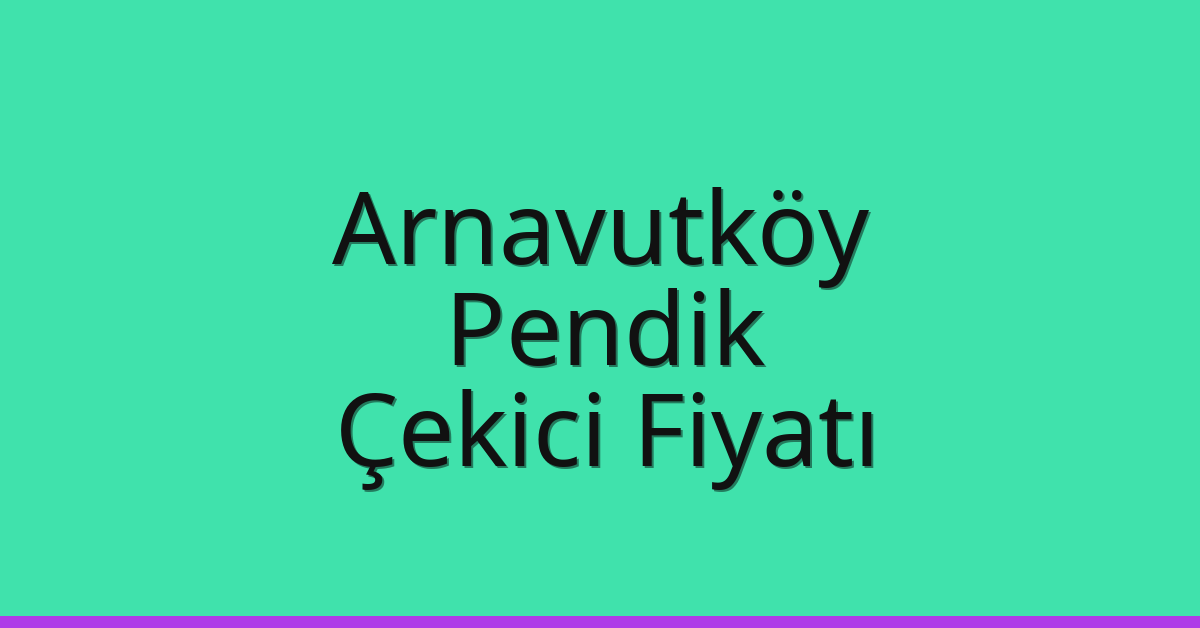 Arnavutköy – Pendik Çekici Fiyatı