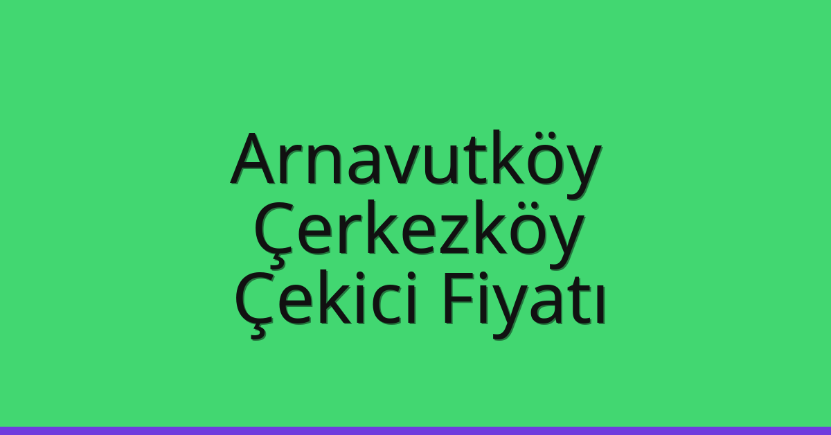 Arnavutköy – Çerkezköy Çekici Fiyatı Arnavutköy – Çerkezköy Çekici Fiyatı
