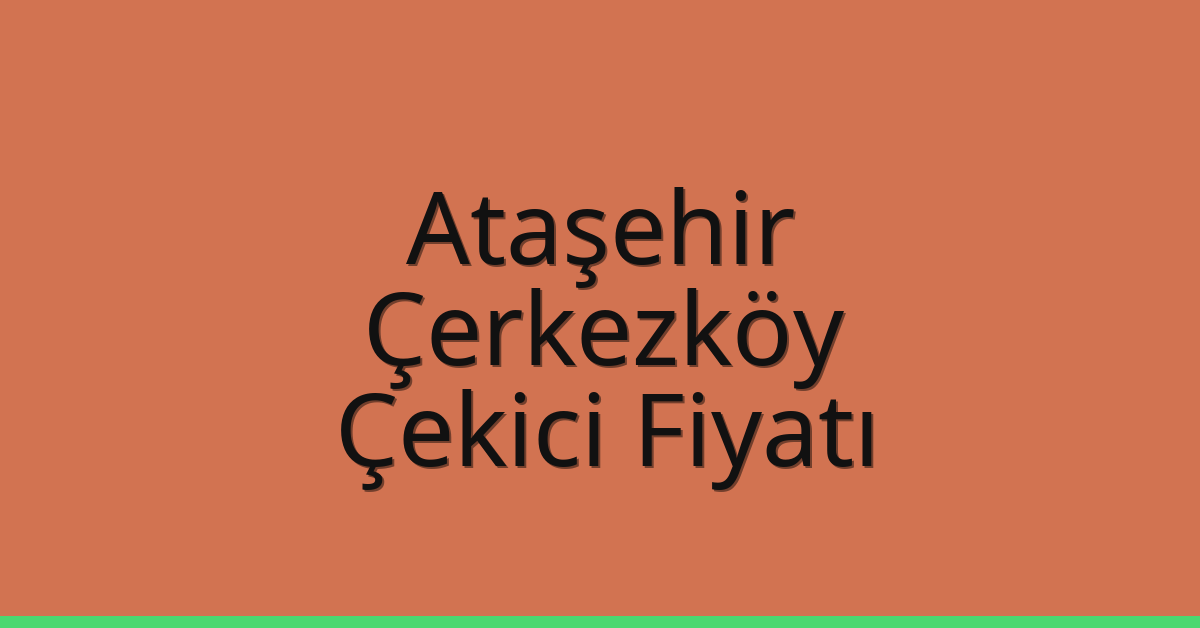 Ataşehir – Çerkezköy Çekici Fiyatı