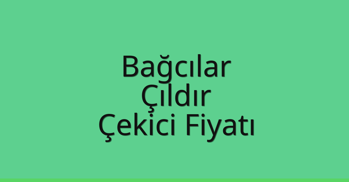 Bağcılar – Çıldır Çekici Fiyatı