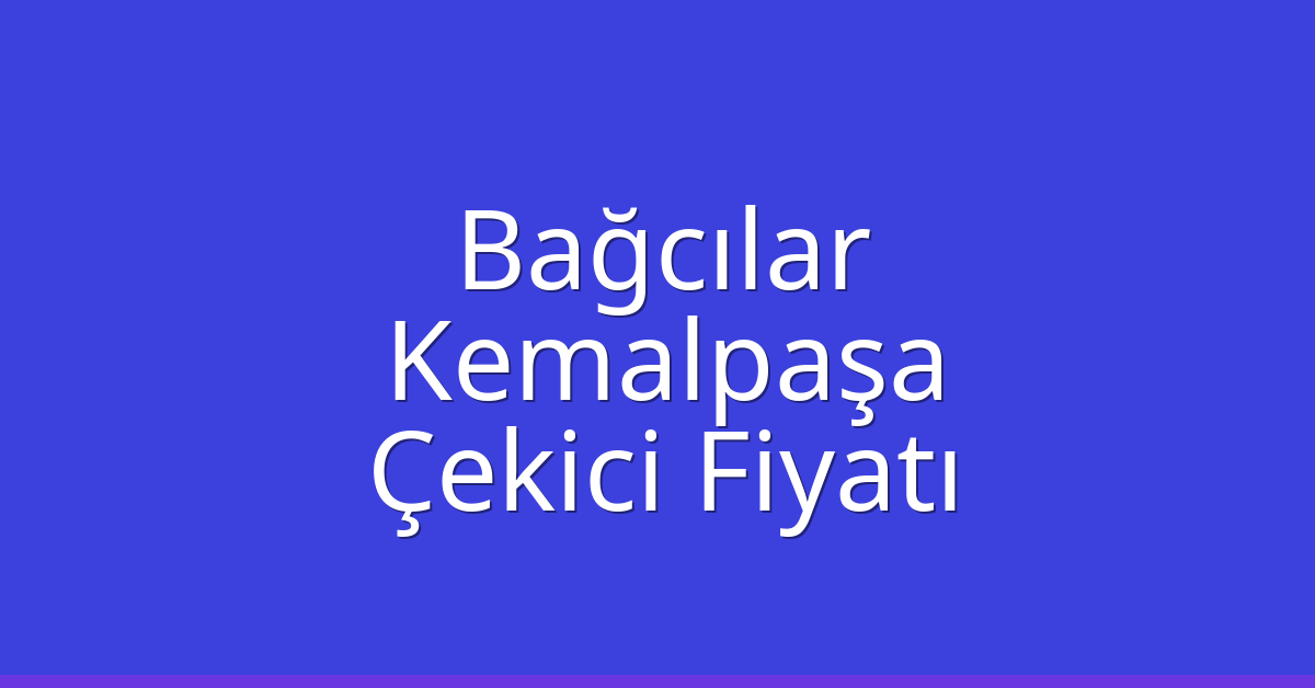 Bağcılar – Kemalpaşa Çekici Fiyatı Bağcılar – Kemalpaşa Çekici Fiyatı