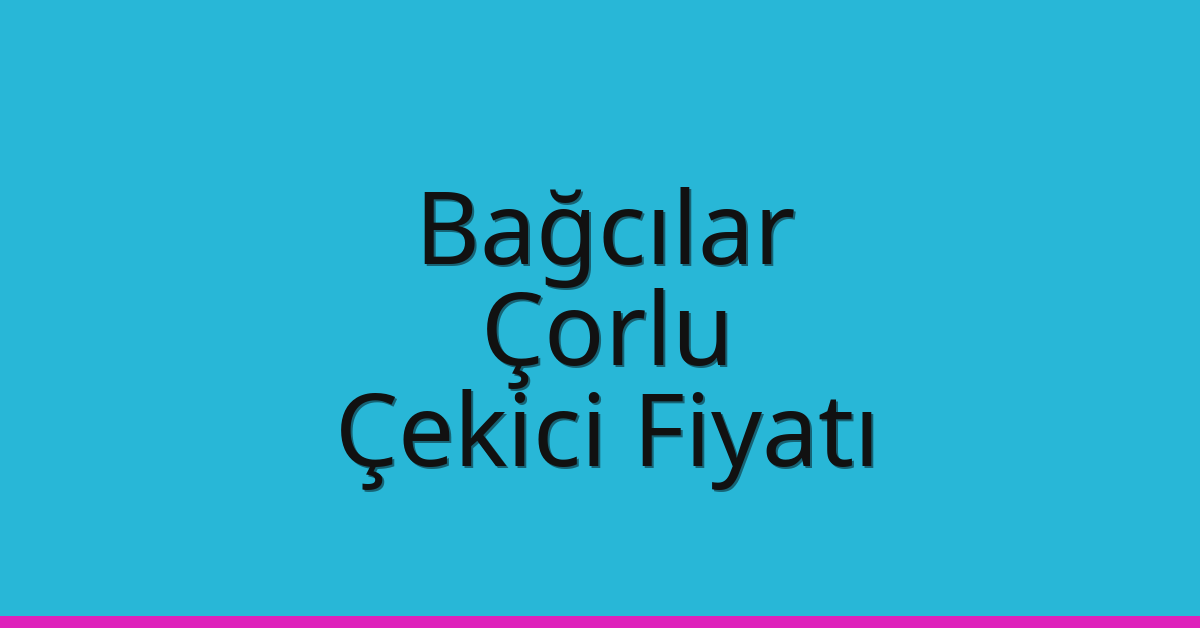Bağcılar – Çorlu Çekici Fiyatı
