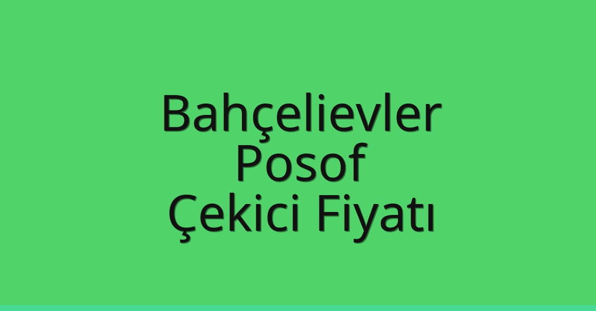 Bahçelievler – Posof Çekici Fiyatı