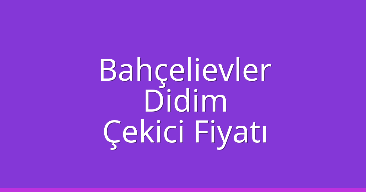 Bahçelievler – Didim Çekici Fiyatı Bahçelievler – Didim Çekici Fiyatı