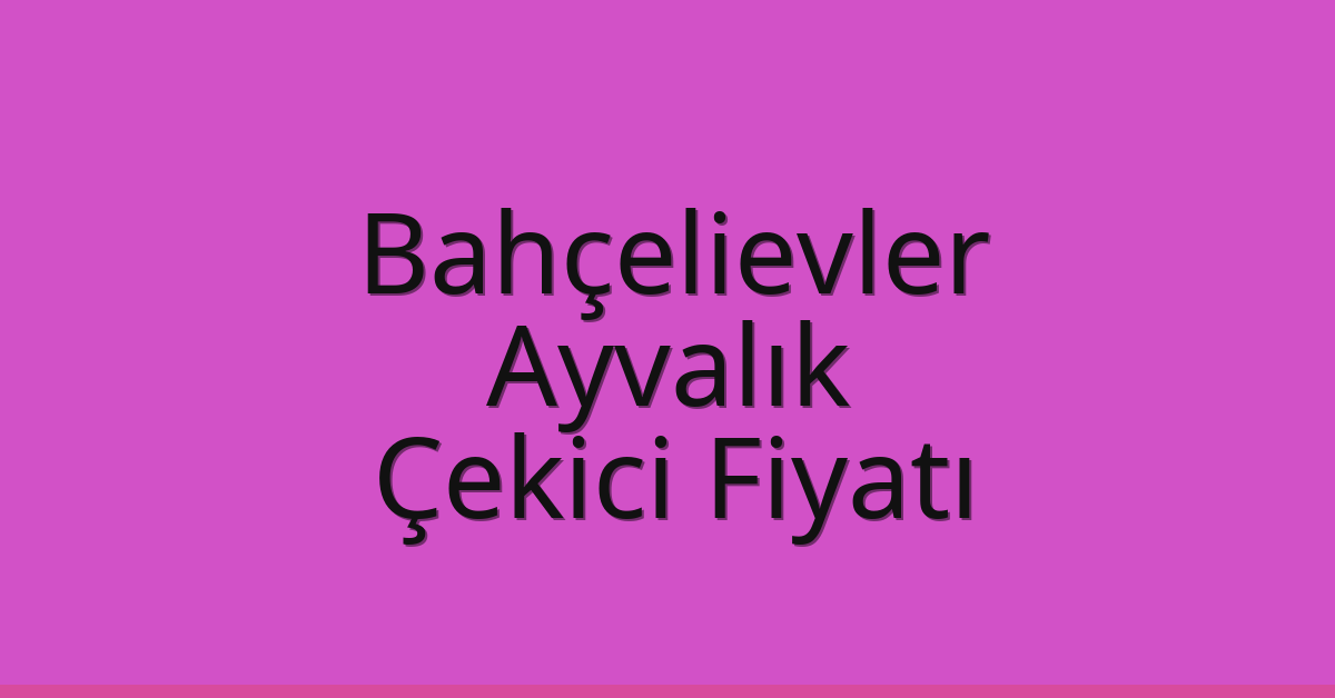Bahçelievler – Ayvalık Çekici Fiyatı Bahçelievler – Ayvalık Çekici Fiyatı