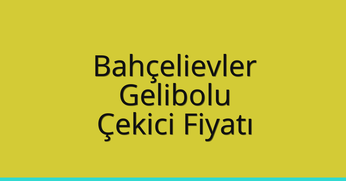 Bahçelievler – Gelibolu Çekici Fiyatı