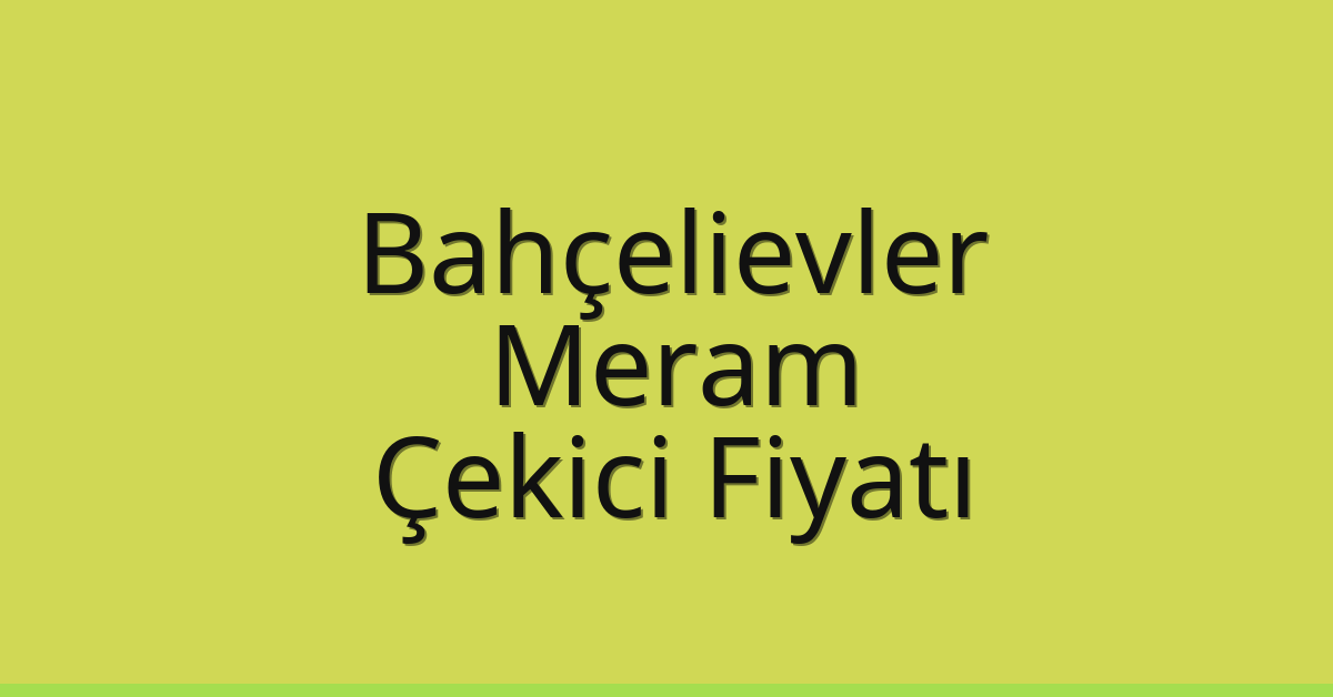 Bahçelievler – Meram Çekici Fiyatı