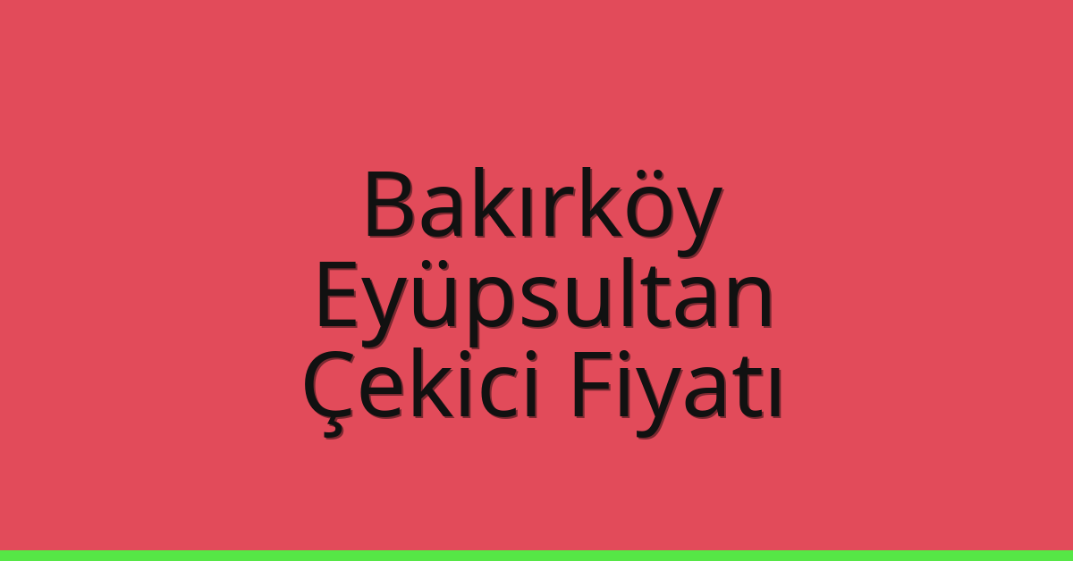 Bakırköy – Eyüpsultan Çekici Fiyatı Bakırköy – Eyüpsultan Çekici Fiyatı