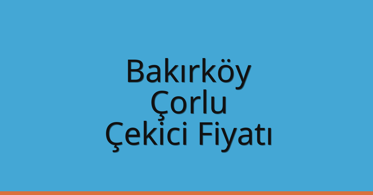 Bakırköy – Çorlu Çekici Fiyatı