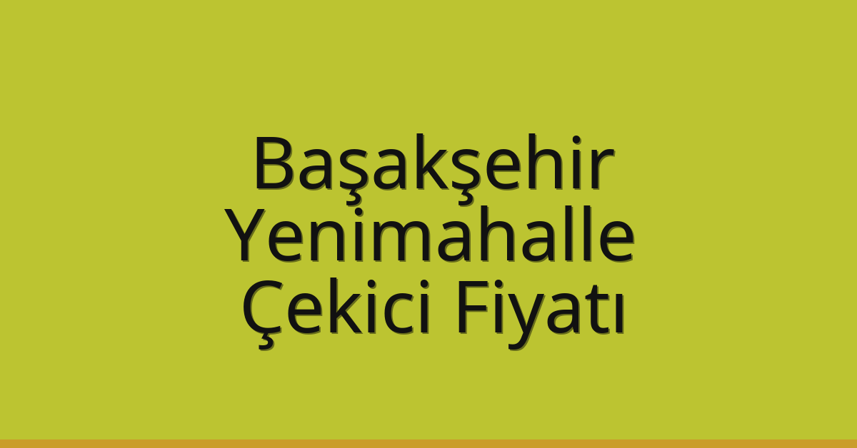 Başakşehir – Yenimahalle Çekici Fiyatı Başakşehir – Yenimahalle Çekici Fiyatı