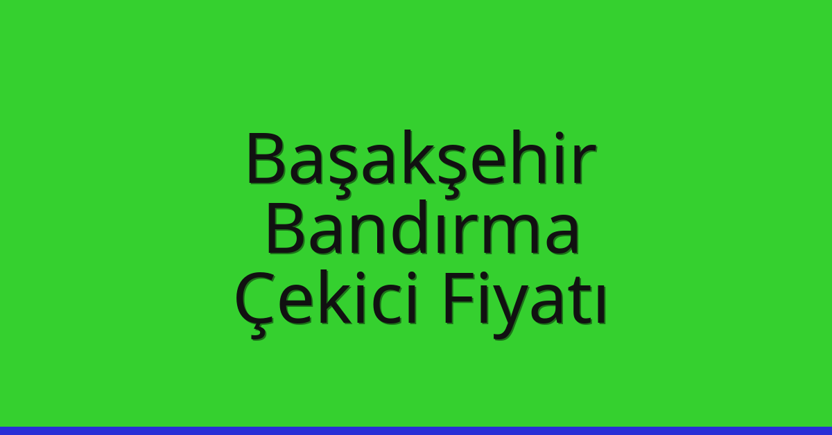 Başakşehir – Bandırma Çekici Fiyatı Başakşehir – Bandırma Çekici Fiyatı