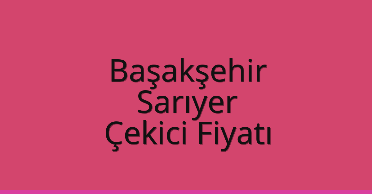 Başakşehir – Sarıyer Çekici Fiyatı