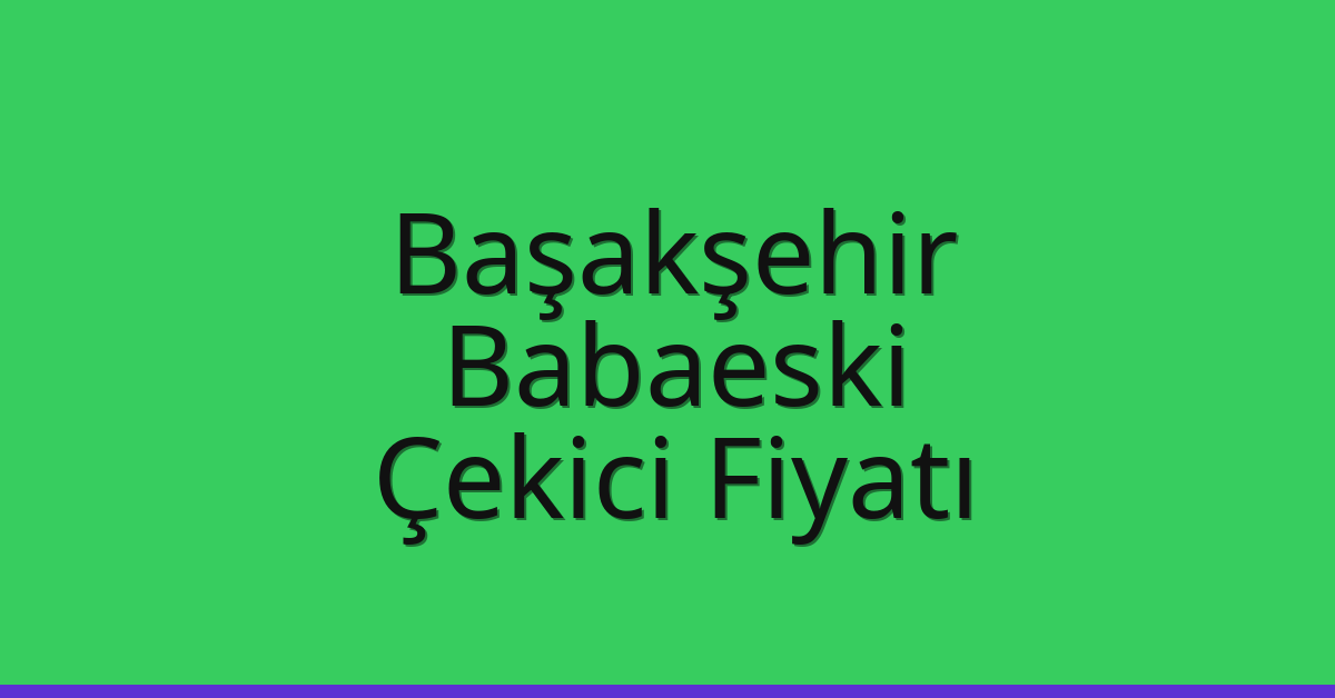 Başakşehir – Babaeski Çekici Fiyatı