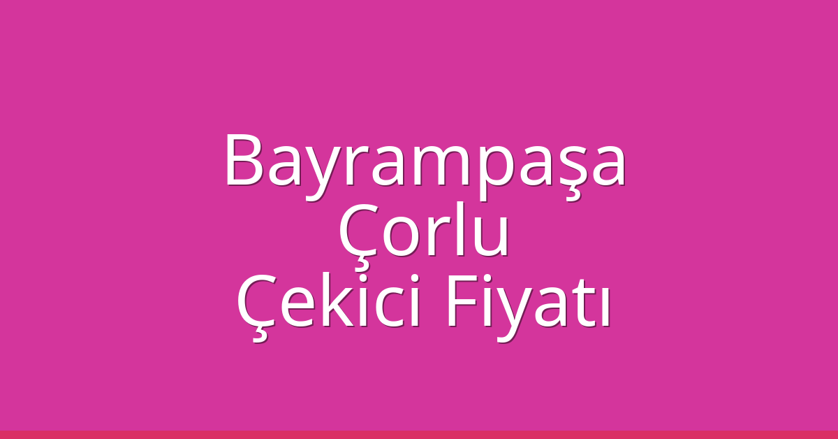 Bayrampaşa – Çorlu Çekici Fiyatı Bayrampaşa – Çorlu Çekici Fiyatı