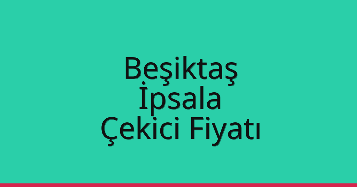 Beşiktaş – İpsala Çekici Fiyatı