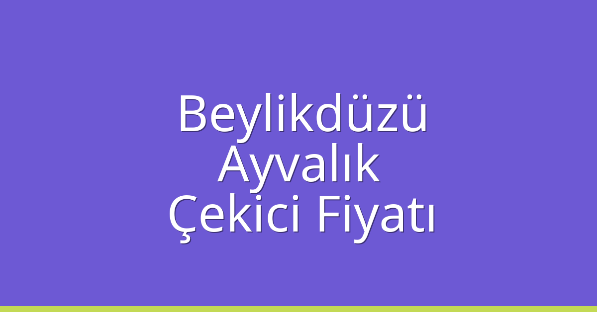 Beylikdüzü – Ayvalık Çekici Fiyatı