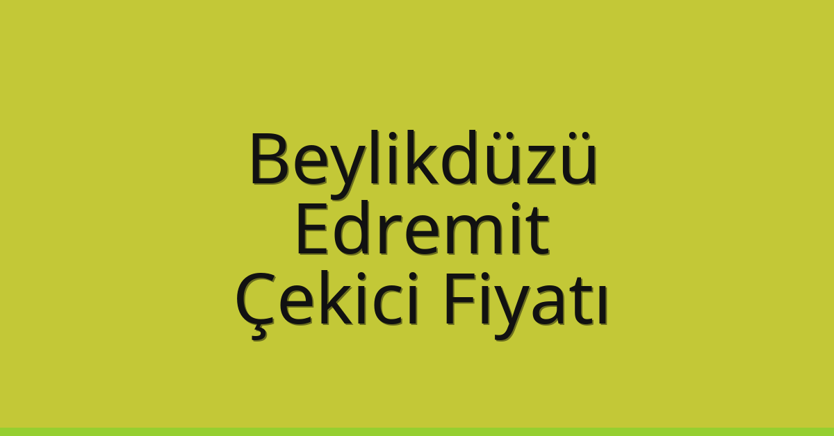 Beylikdüzü – Edremit Çekici Fiyatı Beylikdüzü – Edremit Çekici Fiyatı