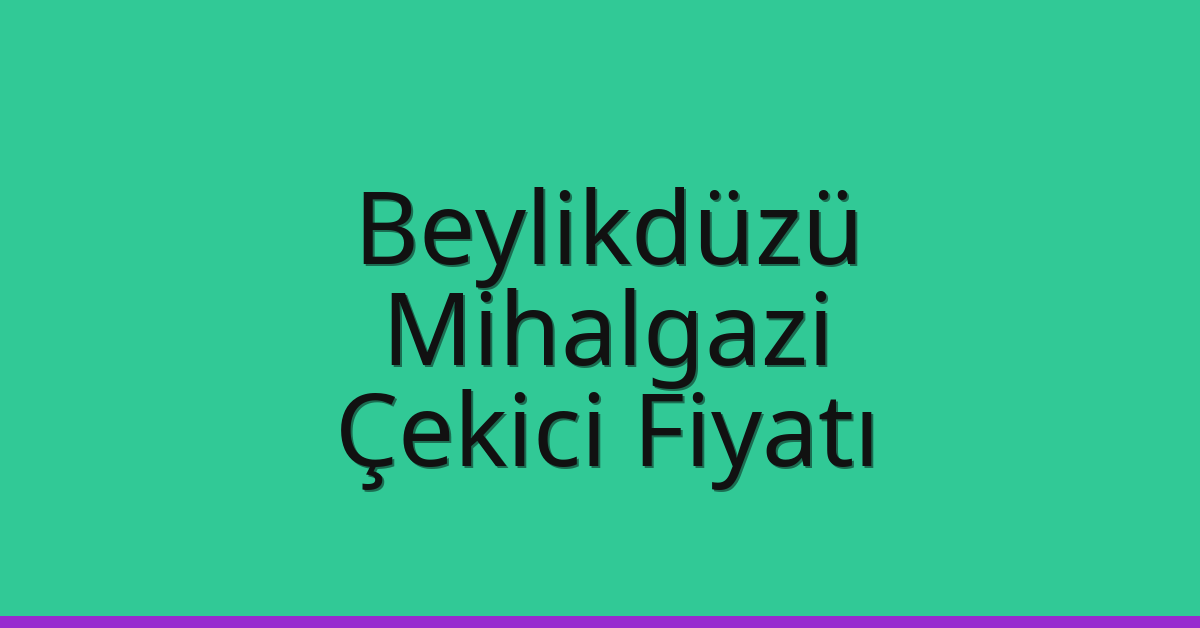 Beylikdüzü – Mihalgazi Çekici Fiyatı Beylikdüzü – Mihalgazi Çekici Fiyatı