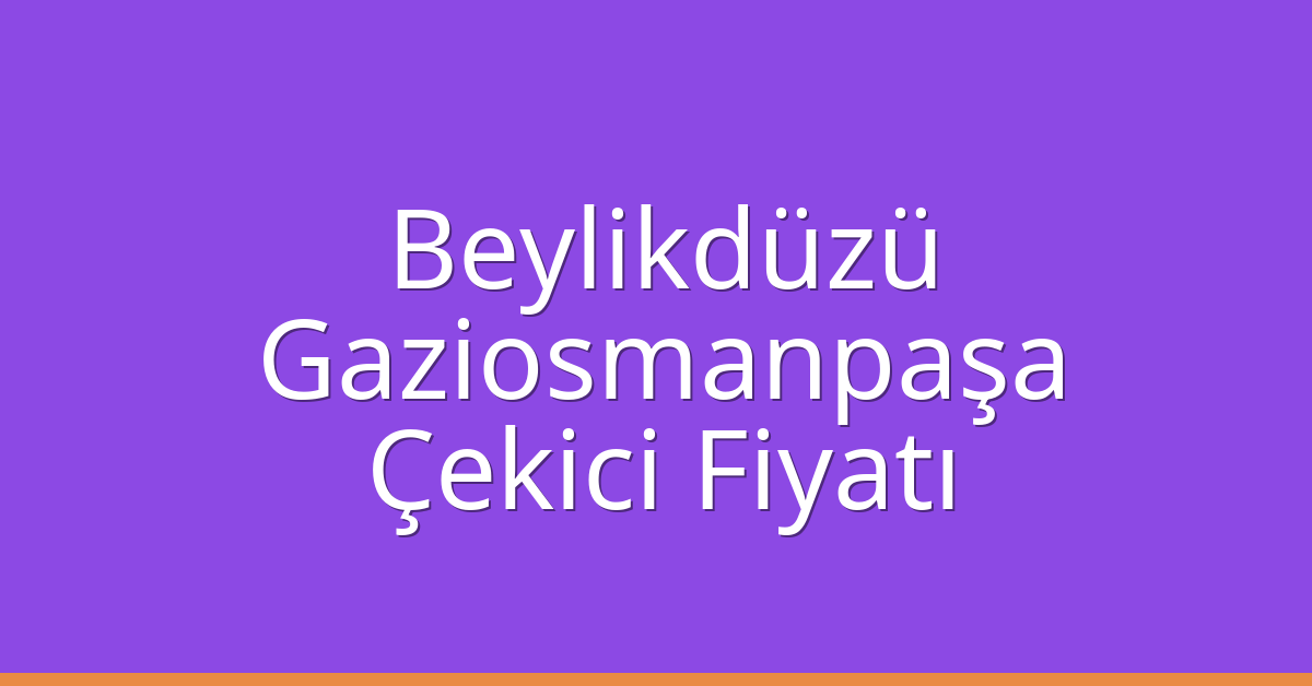 Beylikdüzü – Gaziosmanpaşa Çekici Fiyatı Beylikdüzü – Gaziosmanpaşa Çekici Fiyatı