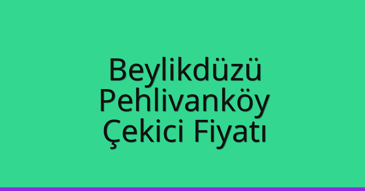 Beylikdüzü – Pehlivanköy Çekici Fiyatı Beylikdüzü – Pehlivanköy Çekici Fiyatı